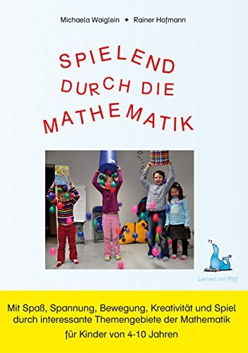 Spielend durch die Mathematik: Mit Spaß, Spannung, Bewegung, Krativität und Spiel durch interessante Themengebiete der Mathematik für Kinder von 4-10 Jahre Learning & Reference