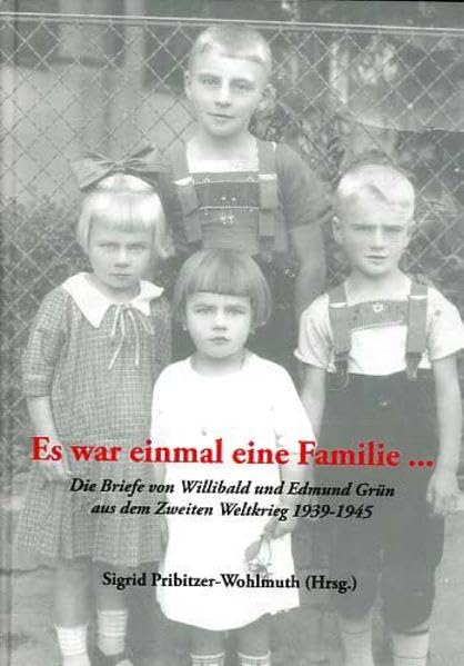 "Es war einmal eine Familie ...": Die Briefe von Willibald und Edmund Grün aus dem Zweiten Weltkrieg 1939-1945 (Lokalgeschichte) Politics & History