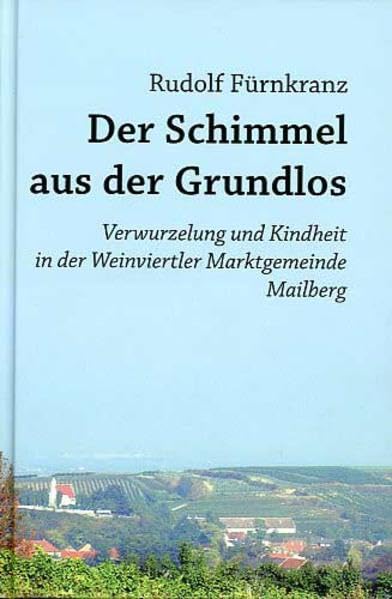 Der Schimmel aus der Grundlos.: Verwurzelung und Kindheit in der Weinviertler Marktgemeinde Mailberg. (Erzählte Lebensgeschichte) Memories