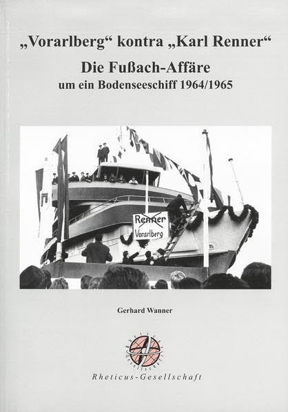 "Vorarlberg" kontra "Karl Renner". Die Fußach-Affäre um ein Bodenseeschiff 1964/1965: Schriftenreihe der Rheticus-Gesellschaft 64 Politics & History