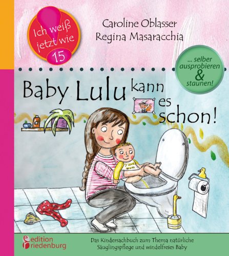 Baby Lulu kann es schon! Das Kindersachbuch zum Thema natürliche Säuglingspflege und windelfreies Baby: ... selber ausprobieren und staunen! (Ich weiß jetzt wie!) Parents & Children