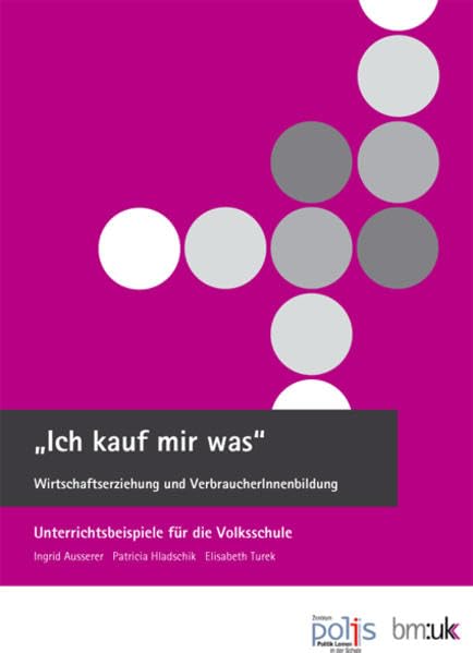 "Ich kauf mir was". Wirtschaftserziehung und VerbraucherInnenbildung: Unterrichtsbeispiele für die Volksschule Learning & Reference