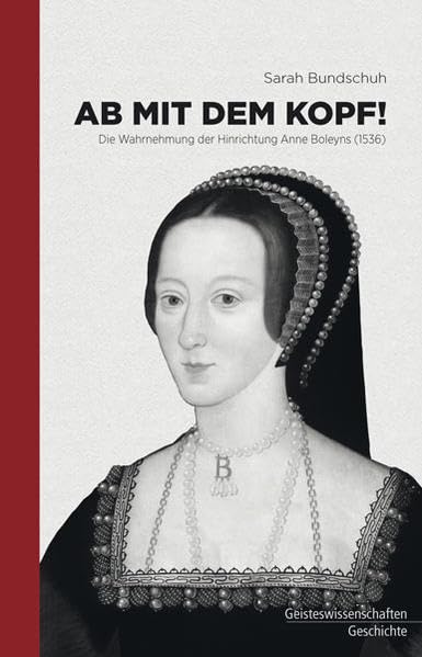 Ab mit dem Kopf: Die Wahrnehmung der Hinrichtung Anne Boleyns (1536) Politics & History