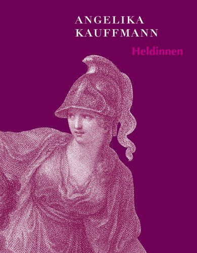 Angelika Kauffmann: Heldinnen: Hrsg.: Förderverein Angelika Kauffmann Museum Film, Art & Culture