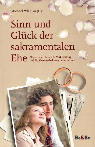 Sinn und Glück der sakramentalen Ehe: Wie eine umfassende Vorbereitung auf die Eheentscheidung heute gelingt Religion & Esotericism