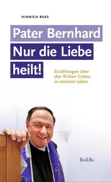 Pater Bernhard - Nur die Liebe heilt: Erzählungen über das Wirken Gottes in meinem Leben Religion & Esotericism