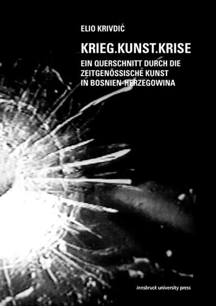 KRIEG.KUNST.KRISE: Ein Querschnitt durch die zeitgenössische Kunst Bosnien-Herzegowinas Institut für Kunstgeschichte der Universität Innsbruck, Ausstellungskatalog Nr. 27 Film, Art & Culture