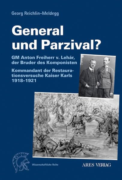 General und Parzival?: GM Anton Freiherr v. Lehár, der Bruder des Komponisten Kommandant der Restaurationsversuche Kaiser Karls 1921 in Ungarn Politics & History