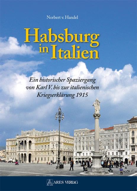 Habsburg in Italien: Ein historischer Spaziergang von Karl V. bis zur italienischen Kriegserklärung 1915 General education