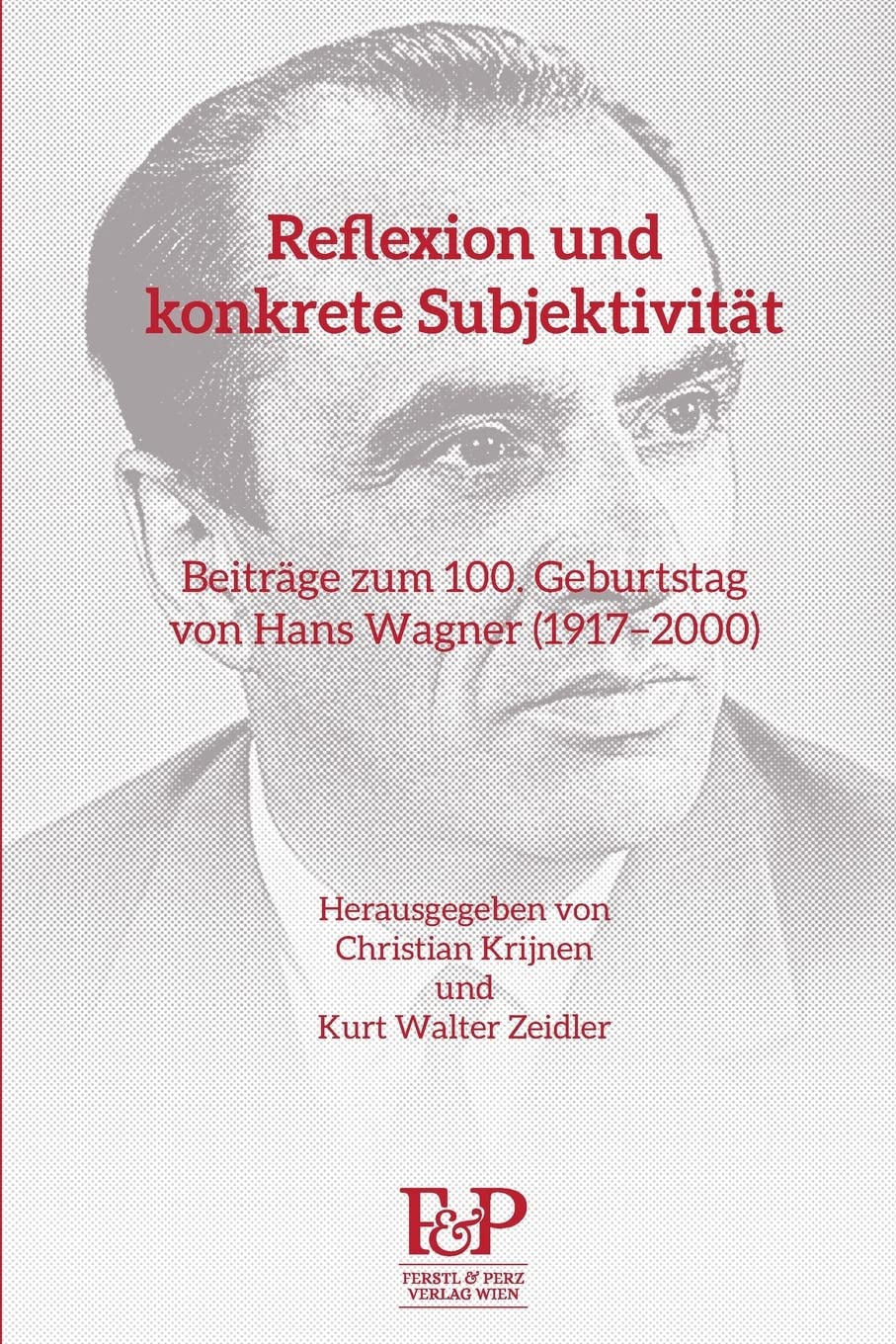 Reflexion und konkrete Subjektivität: Beiträge zum 100. Geburtstag von Hans Wagner (1917?2000) Philosophy