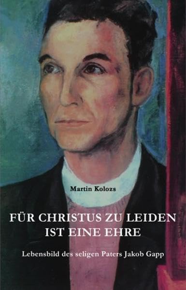 Für Christus zu leiden, ist eine Ehre: Lebensbild des seligen Paters Jakob Gapp German history