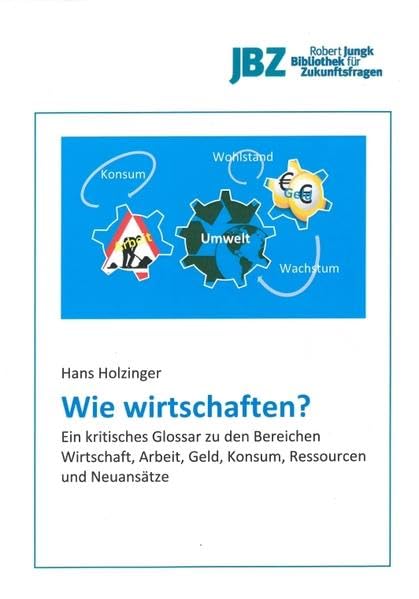 Wie wirtschaften?: Ein kritisches Glossar zu den Bereichen Wirtschaft, Arbeit, Geld, Konsum, Ressourcen und Neuansätze Business, Finance & Career