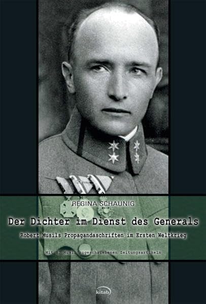 Der Dichter im Dienst des Generals: Robert Musils Propagandaschriften im Ersten Weltkrieg. Mit 87 Musil zugeschriebenen Zeitungsartikeln: Robert Musils Propagandaschriften im 1. Weltkrieg Classics
