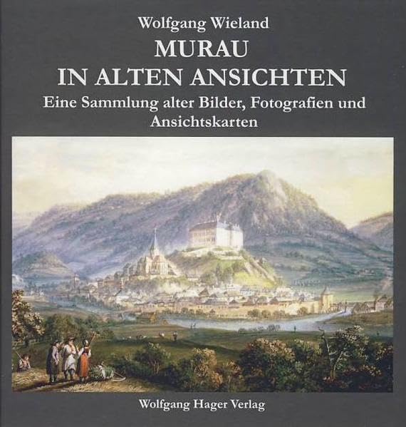 Murau in alten Ansichten: Eine Sammlung alter Bilder, Fotografien und Ansichtskarten Politics & History