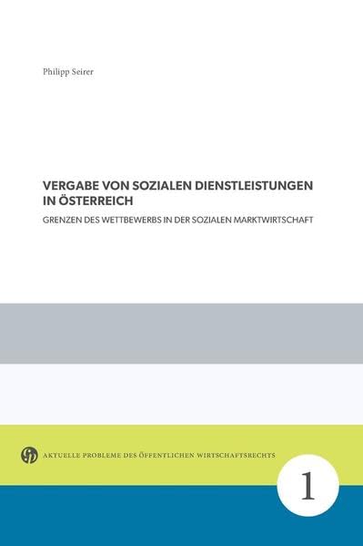 Vergabe von sozialen Dienstleistungen in Österreich: Grenzen des Wettbewerbs in der Sozialen Marktwirtschaft (Aktuelle Probleme des Öffentlichen Wirtschaftsrechts) Law