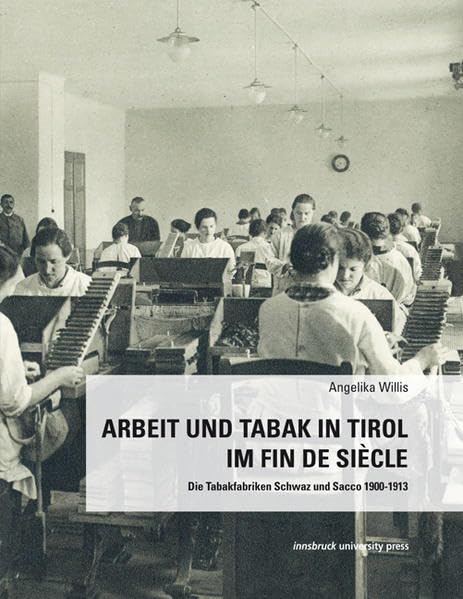 Arbeit und Tabak in Tirol im Fin de Siécle: Die Tabakfabriken Schwaz und Sacco 1900-1913 Politics & History