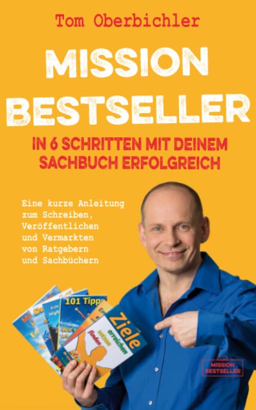 Mission Bestseller – In 6 Schritten mit deinem Sachbuch erfolgreich: Eine kurze Anleitung zum Schreiben, Veröffentlichen und Vermarkten von Ratgebern ... (Mit Self-Publishing erfolgreich werden) Reference Books