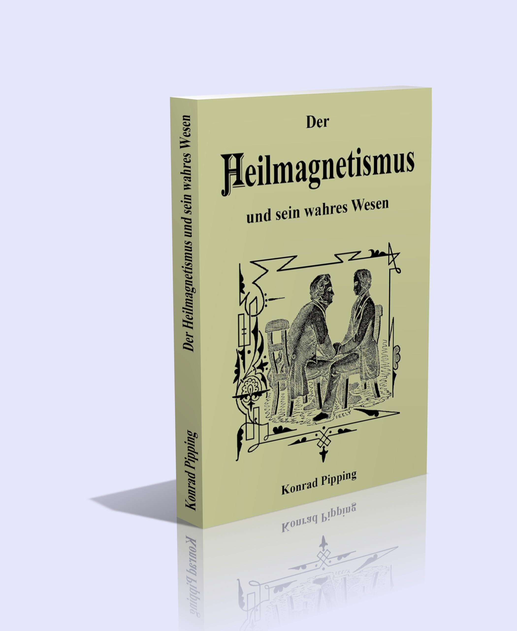 Der Heilmagnetismus und sein wahres Wesen. Die beste Anleitung für jedermann, fast alle Krankheiten in ihrem Entstehen zu heilen Religion & Esotericism