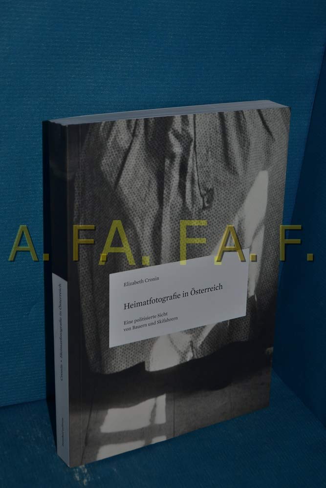 Heimatfotografie in Österreich: Eine politisierte Sicht von Bauern und Skifahrern (Reihe: Beiträge zur Geschichte der Fotografie in Österreich, Band 10) Arts & Music