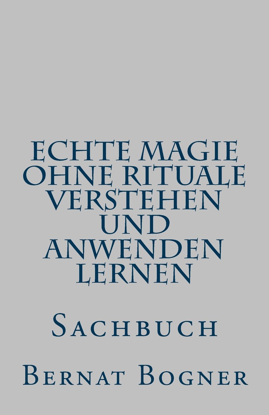 Echte Magie ohne Rituale verstehen und anwenden lernen: Sachbuch Religion & Esotericism