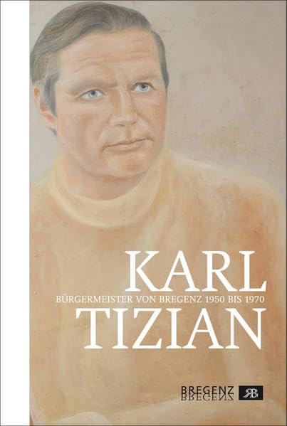 Karl Tizian: Bürgermeister von Bregenz 1950 bis 1970 Reference Books