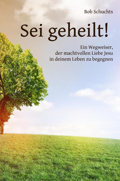 Sei geheilt!: Ein Wegweiser, der machtvollen Liebe Jesu in deinem Leben zu begegnen Religion & Esotericism