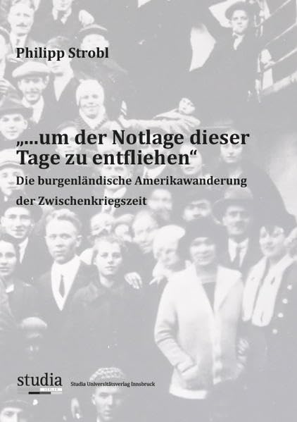 "... um der Notlage dieser Tage zu entfliehen": Die burgenländische Amerikawanderung der Zwischenkriegszeit Politics & History