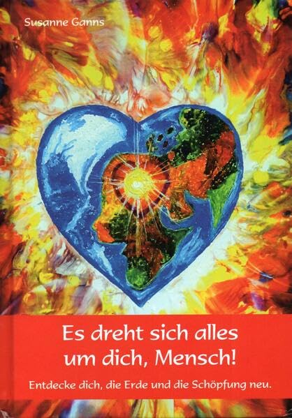 Es dreht sich alles um dich, Mensch!: Entdecke dich, die Erde und die Schöpfung neu Religion & Esotericism