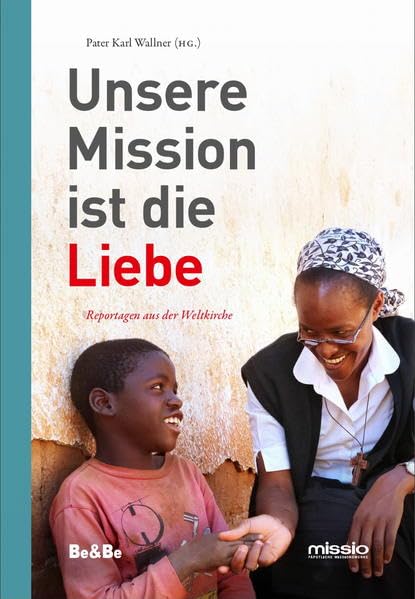 Unsere Mission ist die Liebe: Reportagen aus der Weltkirche Politics & History