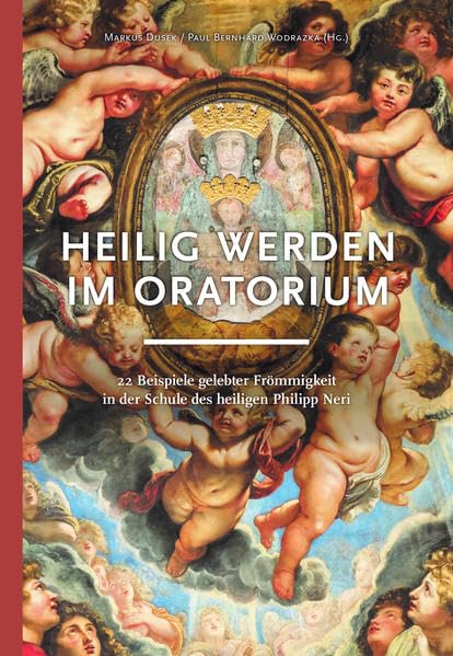 Heilig werden im Oratorium: 22 Beispiele gelebter Frömmigkeit in der Schule des heiligen Philipp Neri Religion & Esotericism