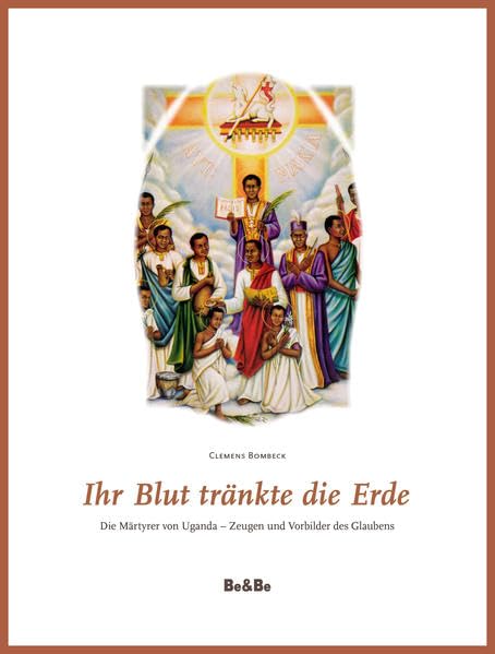 Ihr Blut tränkte die Erde: Die Märtyrer von Uganda - Zeugen und Vorbilder des Glaubens Religion & Esotericism