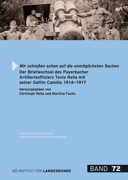 Wir schießen schon auf die unmöglichsten Sachen: Der Briefwechsel des Payerbacher Artillerieoffiziers Tonio Rella mit seiner Gattin Camilla 1914-1917 ... für Landeskunde: Hauptreihe ab Band 50) Politics & History