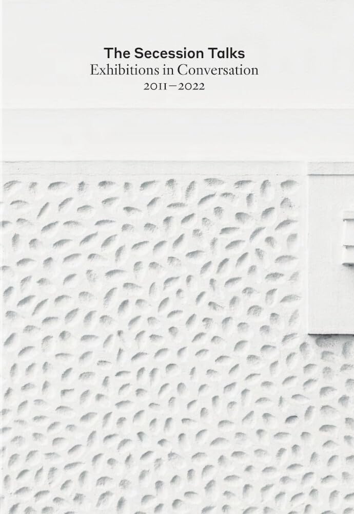 The Secession Talks: Exhibitions in Conversation 2011–2022 Film, Art & Culture