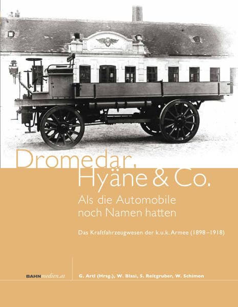 Dromedar, Hyäne und Co. - Als die Automobile noch Namen hatten: Das Kraftfahrzeugwesen der k.u.k. Armee (1898–1918) Business & Technology