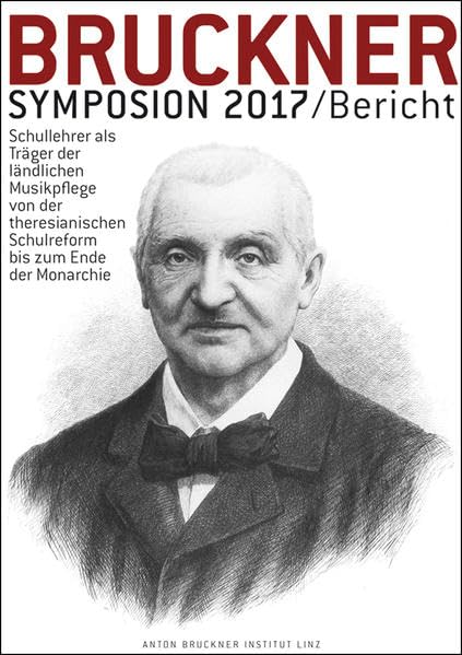 Bruckner-Symposion Innsbruck 2017: Schullehrer als Träger der ländlichen Musikpflege von der theresianischen Schulreform bis zum Ende der Monarchie ... Jänner 2017) (Bruckner Symposionsberichte) Arts & Music