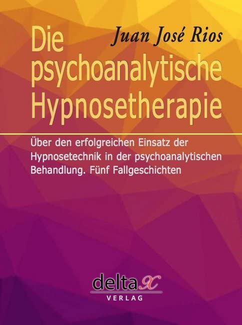 Die psychoanalytische Hypnosetherapie: Über den erfolgreichen Einsatz der Hypnosetechnik in der psychoanalytischen Behandlung. Fünf Fallgeschichten Psychology