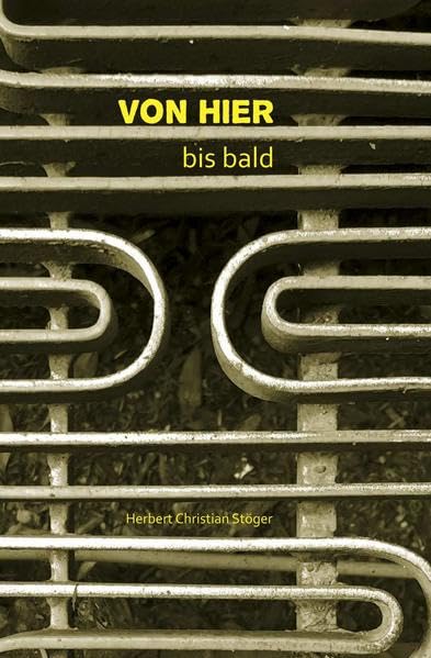VON HIER bis bald: Ein begonnener Roman mit richtigem Gedichtwerk und Photos von Herbert Christian Stöger - Stöger, Herbert Christian book