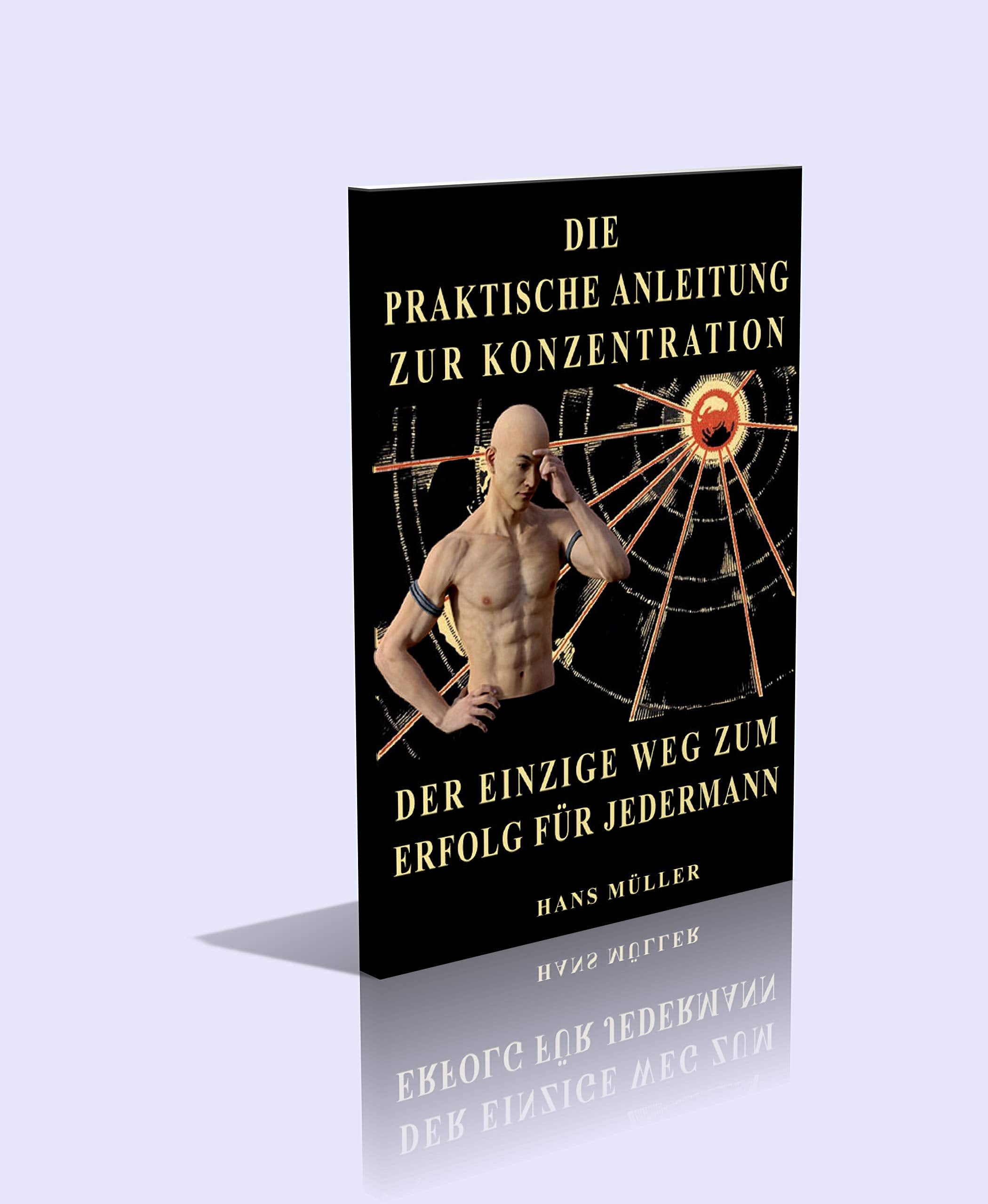 Die praktische Anleitung zur Konzentration. Der einzige Weg zum Erfolg für jedermann - 74 Seiten Religion & Esotericism