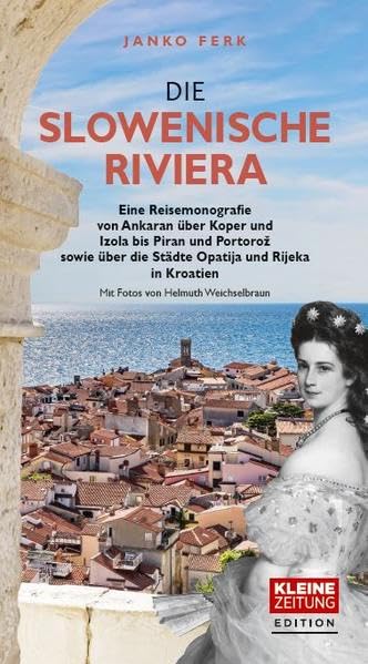 Die Slowenische Riviera: Eine Reisemonografie von Ankaran über Koper und Izola bis Piran und Portorož sowie über die Städte Opatija und Rijeka in Kroatien. Mit Fotos von Helmuth Weichselbraun. Politics & History