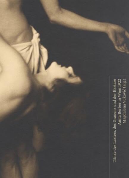 Tänze des Lasters, des Grauens und der Ekstase: Anita Berber in Wien 1922 (Beiträge zur Geschichte der Fotografie in Österreich) Film, Art & Culture