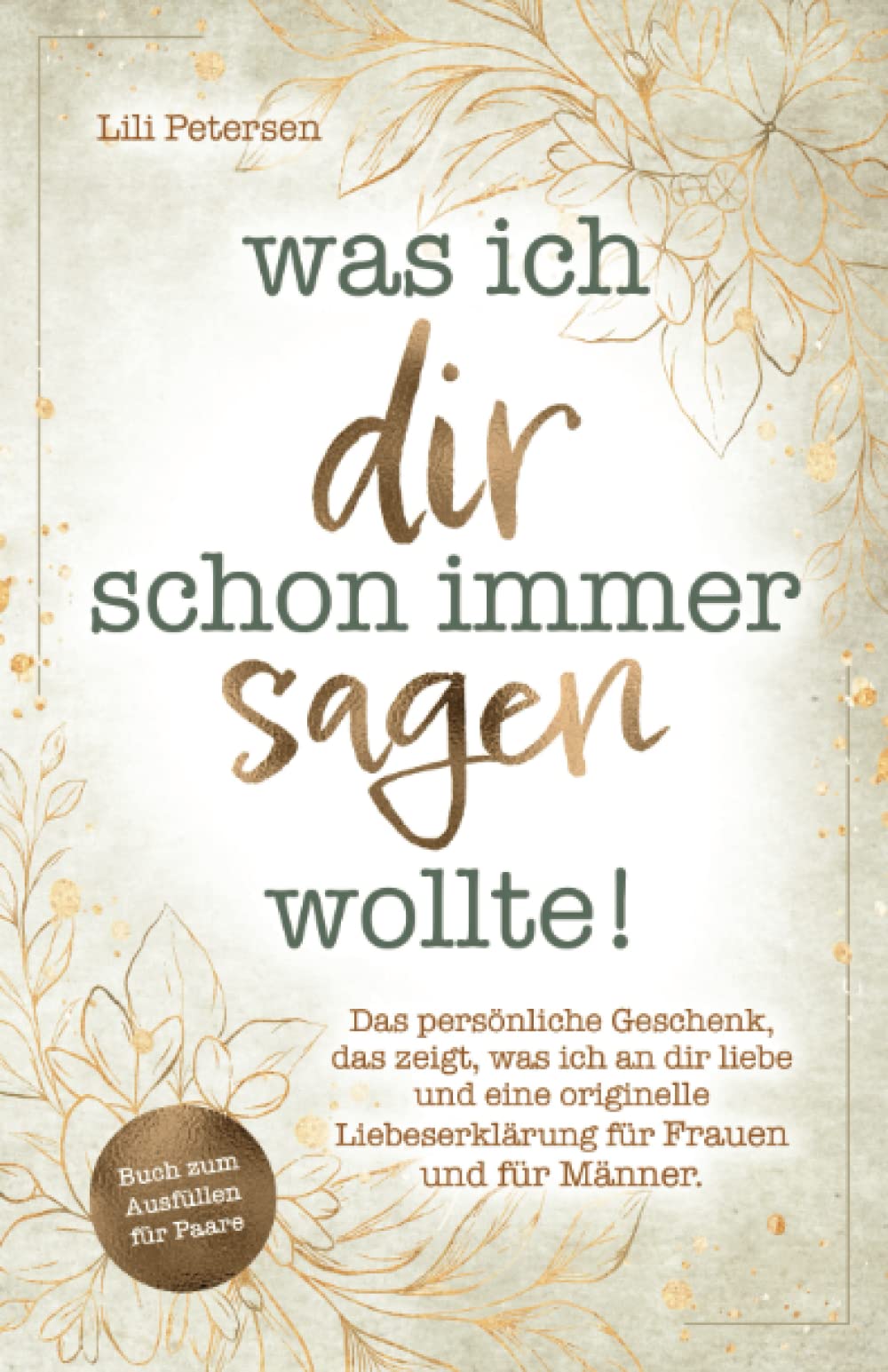 Was ich dir schon immer sagen wollte! Das persönliche Geschenk, das zeigt, was ich an dir liebe und eine originelle Liebeserklärung für Frauen und für Männer. Buch zum Ausfüllen für Paare! Partnership & Love