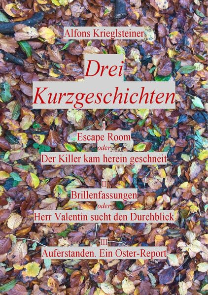 Drei Kurzgeschichten: Escape Room oder Der Killer kam herein geschneit: Brillenfassungen oder Herr Valentin sucht den Durchblick Essays & Short Stories