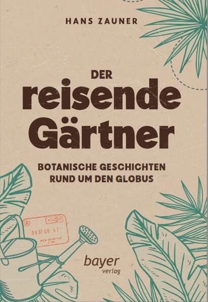 Der reisende Gärtner: Botanische Geschichten rund um den Globus Fiction
