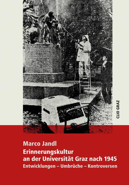 Erinnerungskultur an der Universität Graz nach 1945: Entwicklungen – Umbrüche – Kontroversen Politics & History