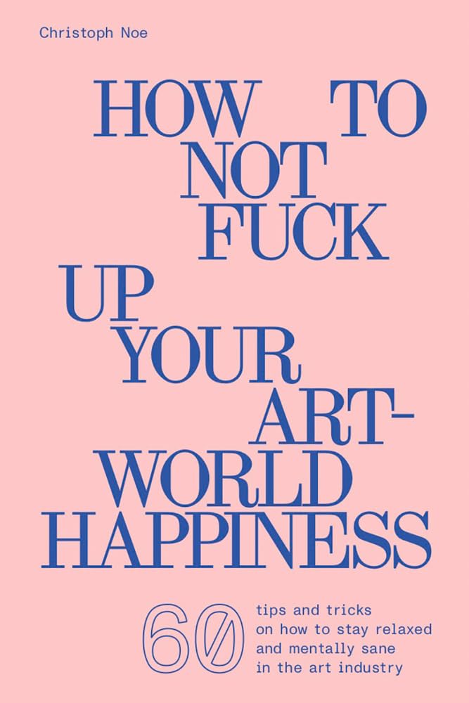 Christoph Noe: How To Not Fuck Up Your Art-World Happiness Film, Art & Culture
