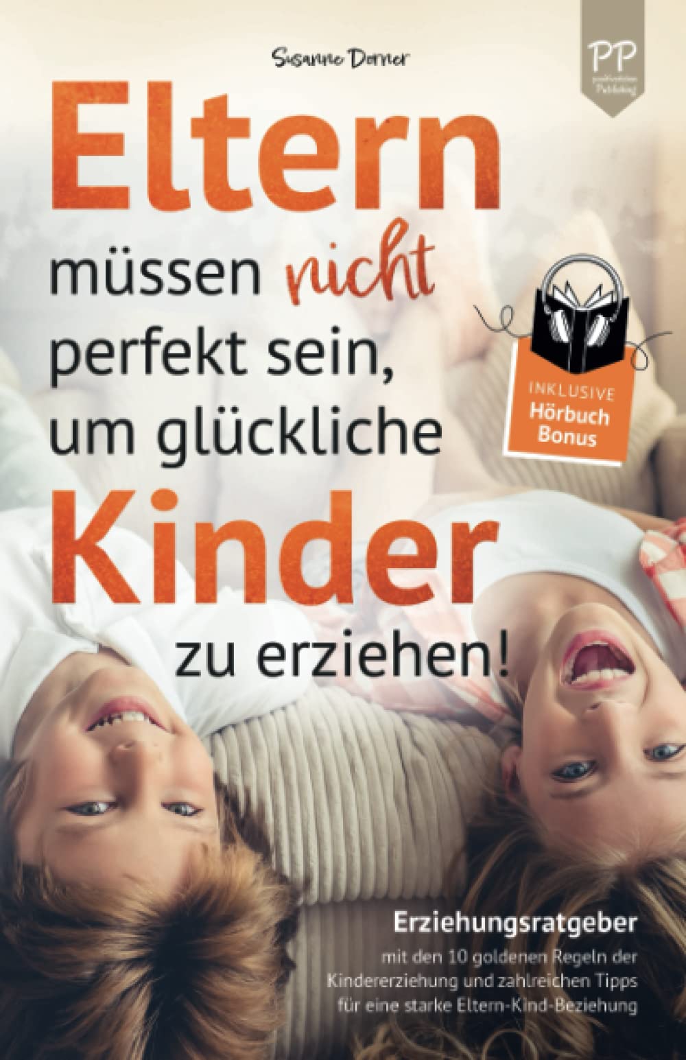 Eltern müssen nicht perfekt sein, um glückliche Kinder zu erziehen! Erziehungsratgeber mit den 10 goldenen Regeln der Kindererziehung. Mit zahlreichen Tipps für eine starke Eltern-Kind-Beziehung Parents & Children
