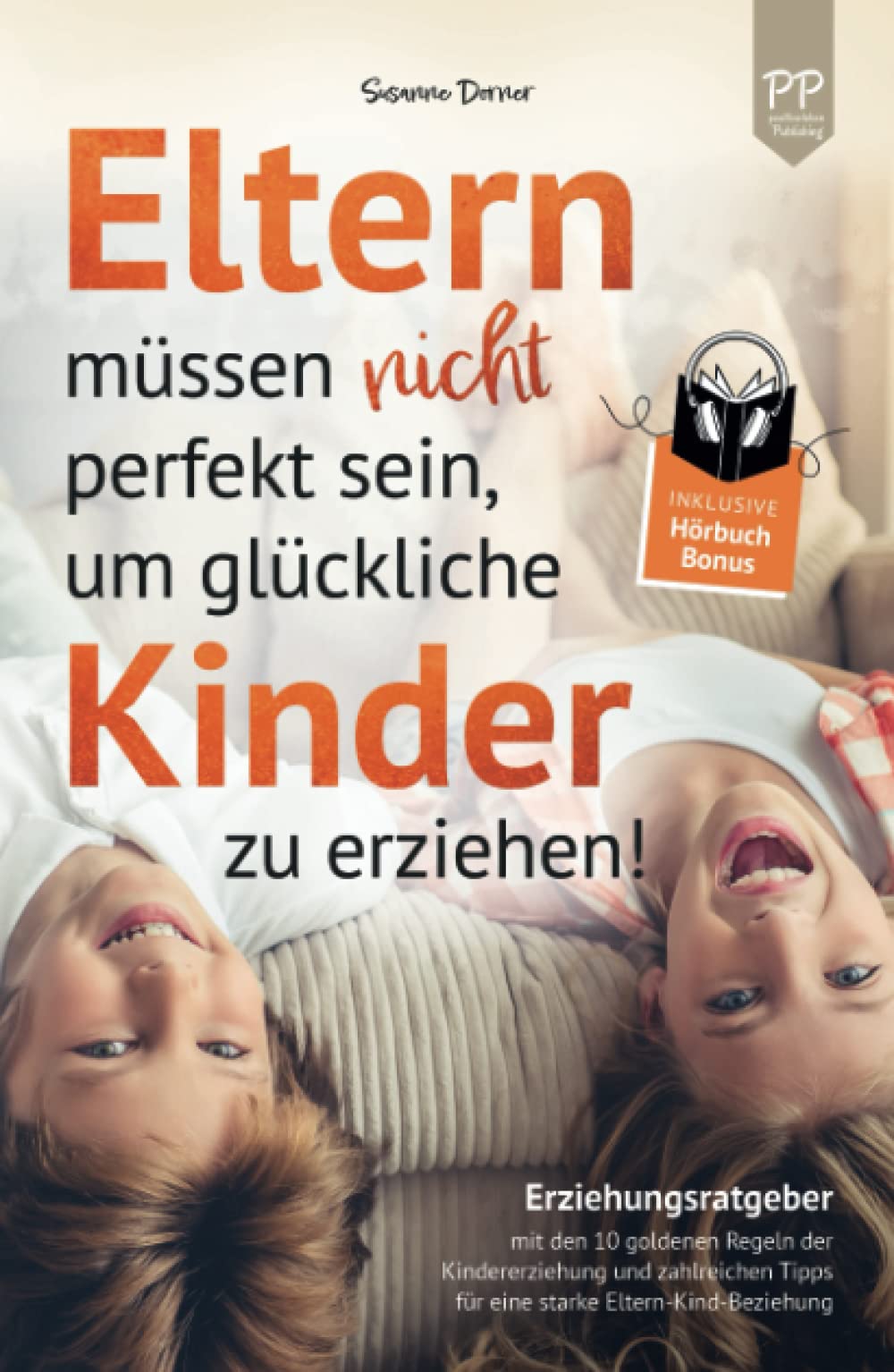 Eltern müssen nicht perfekt sein, um glückliche Kinder zu erziehen! Erziehungsratgeber mit den 10 goldenen Regeln der Kindererziehung. Mit zahlreichen Tipps für eine starke Eltern-Kind-Beziehung Parents & Children