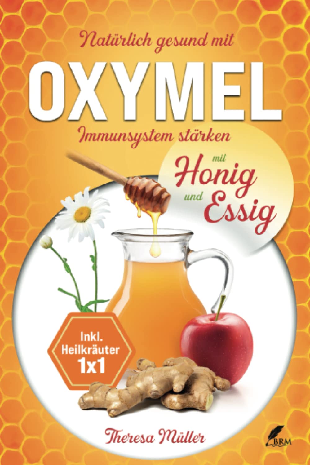 Oxymel - Ein natürliches Mittel zur Stärkung des Immunsystems: Alles über die Wirkungsbereiche und Heilkräfte! Inkl. Rezepte und Heilkräuter Einmaleins Natural Sciences