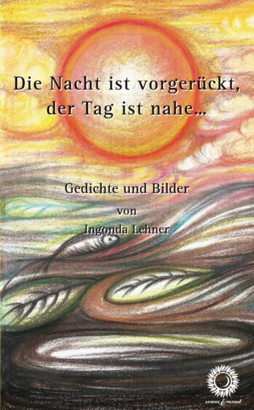 Die Nacht ist vorgerückt, der Tag ist nahe…: Gedichte und Bilder von Ingonda Lehner Contemporary literature