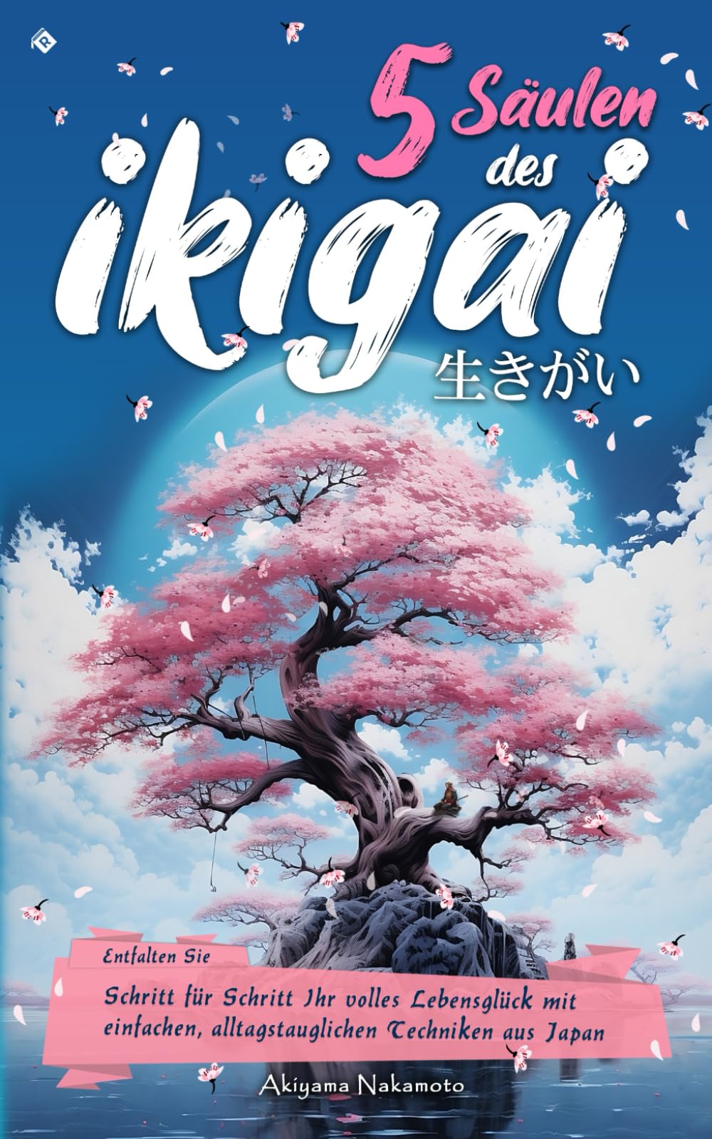 5 Säulen des IKIGAI 生きがい: Entfalten Sie Schritt für Schritt Ihr volles Lebensglück mit einfachen, alltagstauglichen Techniken aus Japan Lifestyle